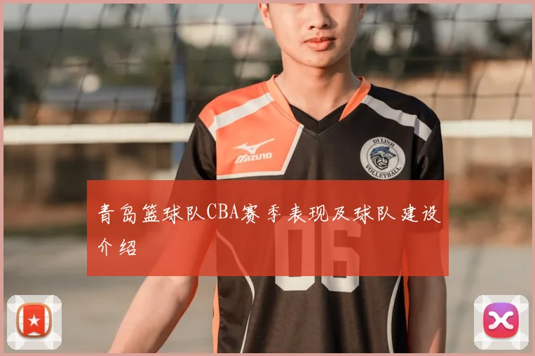 青岛篮球队CBA赛季表现及球队建设介绍