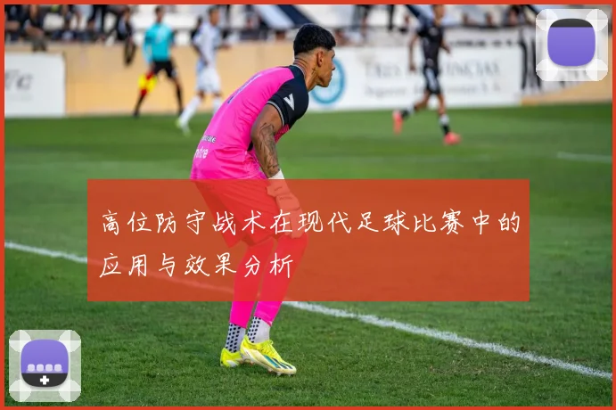 高位防守战术在现代足球比赛中的应用与效果分析