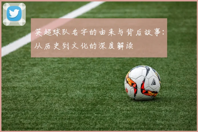 英超球队名字的由来与背后故事：从历史到文化的深度解读