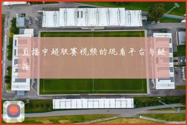 直播中超联赛视频的观看平台与链接