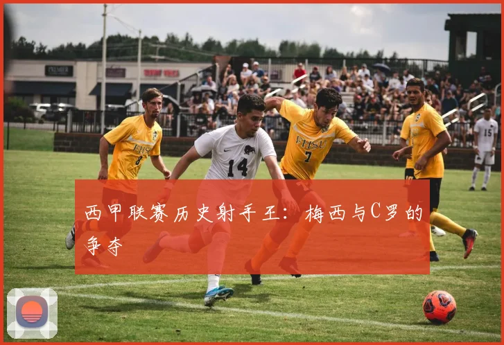 西甲联赛历史射手王：梅西与C罗的争夺