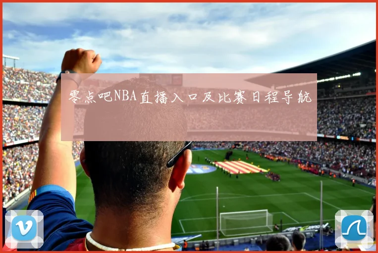 零点吧NBA直播入口及比赛日程导航