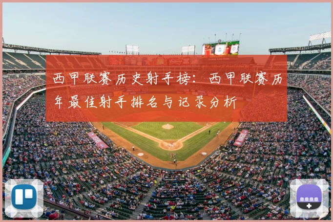 西甲联赛历史射手榜：西甲联赛历年最佳射手排名与记录分析