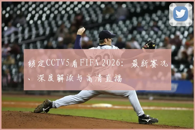 锁定CCTV5看FIFA 2026：最新赛况、深度解读与高清直播